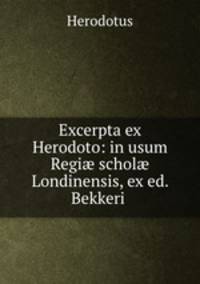 Excerpta ex Herodoto: in usum Regi? schol? Londinensis, ex ed. Bekkeri .
