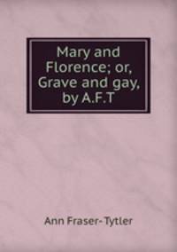 Mary and Florence; or, Grave and gay, by A.F.T.