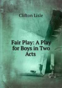 Fair Play: A Play for Boys in Two Acts .