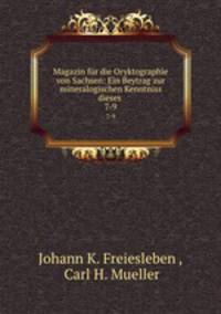Magazin fr die Oryktographie von Sachsen: Ein Beytrag zur mineralogischen Kenntniss dieses .. 7-9