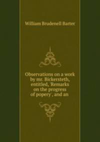 Observations on a work by mr. Bickersteth, entitled, `Remarks on the progress of popery`, and an .