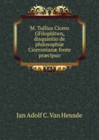 M. Tullius Cicero GFilopltwn, disquisitio de philosophi Ciceronian fonte prcipuo