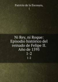 Ni Rey, ni Roque: Episodio histrico del reinado de Felipe II. Ao de 1595. 1-2