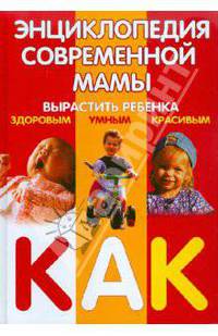 Энциклопедия современной мамы. Вырастить ребенка здоровым, умным, красивым. Как? - (Главная книга родителя)