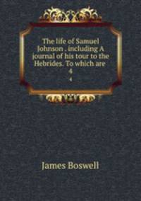 The life of Samuel Johnson . including A journal of his tour to the Hebrides. To which are .. 4