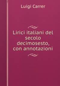 Lirici italiani del secolo decimosesto, con annotazioni