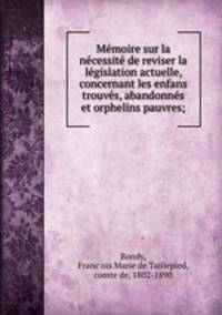 Memoire sur la necessite de reviser la legislation actuelle, concernant les enfans trouves, abandonnes et orphelins pauvres;