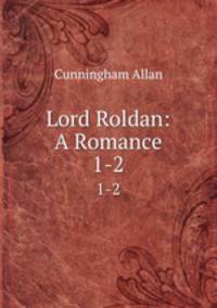 Lord Roldan: A Romance. 1-2