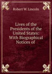 Lives of the Presidents of the United States: With Biographical Notices of .
