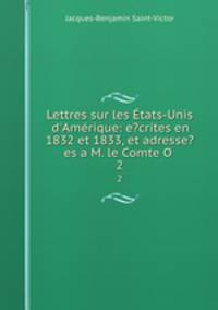 Lettres sur les tats-Unis d`Amrique: e?crites en 1832 et 1833, et adresse?es a M. le Comte O .. 2