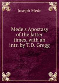 Mede`s Apostasy of the latter times, with an intr. by T.D. Gregg