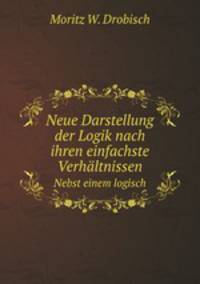 Neue Darstellung der Logik nach ihren einfachste Verhltnissen. Nebst einem logisch