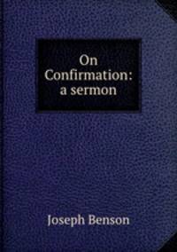 On Confirmation: a sermon, preached before a confirmation