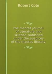 the madras journal of literature and science, publshed under the auspices of the madras literary .