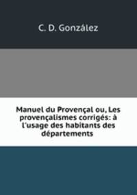 Manuel du Provencal ou, Les provencalismes corriges: a l