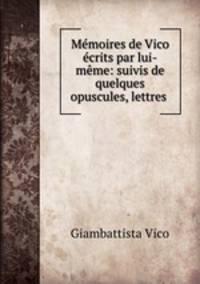 Mmoires de Vico crits par lui-mme: suivis de quelques opuscules, lettres .