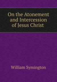On the Atonement and Intercession of Jesus Christ .