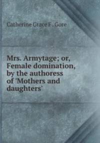 Mrs. Armytage; or, Female domination, by the authoress of 