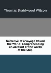 Narrative of a Voyage Round the World: Comprehending an Account of the Wreck of the Ship .