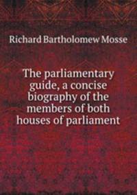 The parliamentary guide, a concise biography of the members of both houses of parliament