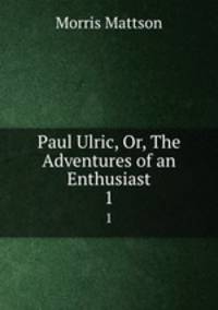 Paul Ulric, Or, The Adventures of an Enthusiast. 1