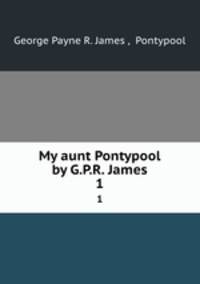 My aunt Pontypool by G.P.R. James.. 1
