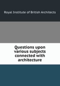Questions upon various subjects connected with architecture