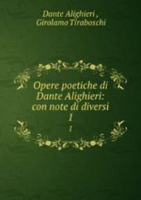 Opere poetiche di Dante Alighieri: con note di diversi. 1