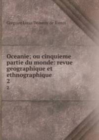 Oceanie; ou cinquieme partie du monde: revue geographique et ethnographique .. 2
