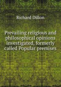 Prevailing religious and philosophical opinions investigated, formerly called Popular premises .