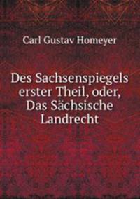 Des Sachsenspiegels erster Theil, oder, Das Sachsische Landrecht