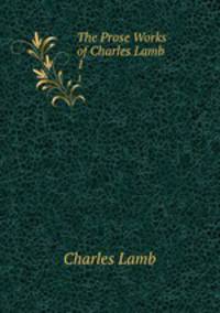 The Prose Works of Charles Lamb. 1