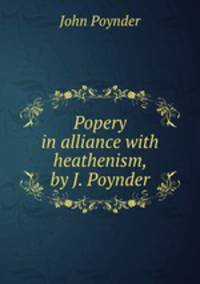 Popery in alliance with heathenism, by J. Poynder