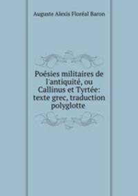 Posies militaires de l`antiquit, ou Callinus et Tyrte: texte grec, traduction polyglotte .