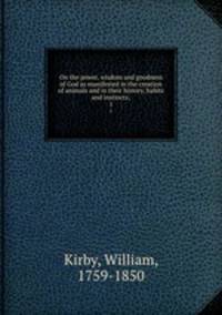 On the power, wisdom and goodness of God as manifested in the creation of animals and in their history, habits and instincts;. 1