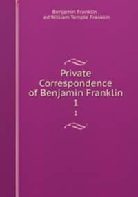 Private Correspondence of Benjamin Franklin. 1