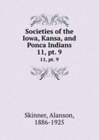 Societies of the Iowa, Kansa, and Ponca Indians. 11, pt. 9