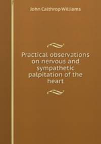 Practical observations on nervous and sympathetic palpitation of the heart