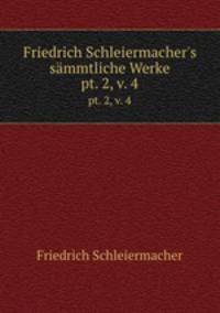 Friedrich Schleiermacher`s smmtliche Werke. pt. 2, v. 4
