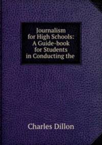 Journalism for High Schools: A Guide-book for Students in Conducting the .