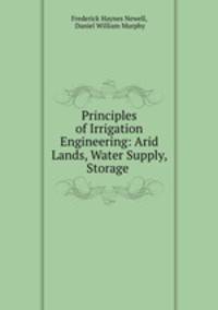 Principles of Irrigation Engineering: Arid Lands, Water Supply, Storage .