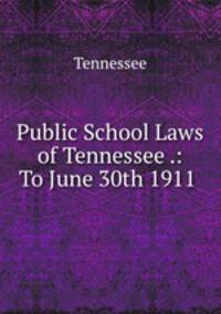 Public School Laws of Tennessee .: To June 30th 1911 .
