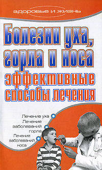 Болезни уха, горла и носа. Эффективные способы лечения - (Здоровье и жизнь)
