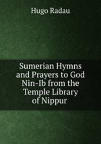 Sumerian Hymns and Prayers to God Nin-Ib from the Temple Library of Nippur .
