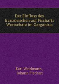 Der Einfluss des franzosischen auf Fischarts Wortschatz im Gargantua