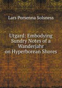Utgard: Embodying Sundry Notes of a Wanderjahr on Hyperborean Shores