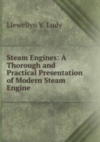 Steam Engines: A Thorough and Practical Presentation of Modern Steam Engine .