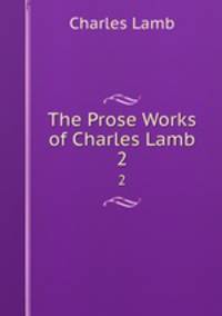 The Prose Works of Charles Lamb. 2