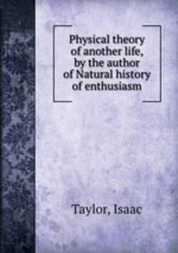 Physical theory of another life, by the author of Natural history of enthusiasm