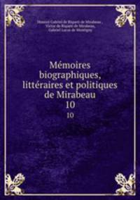 Mmoires biographiques, littraires et politiques de Mirabeau. 10